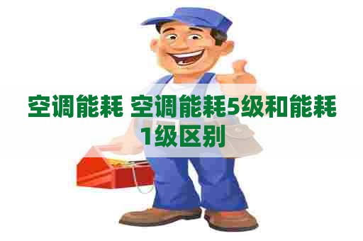 空调能耗 空调能耗5级和能耗1级区别