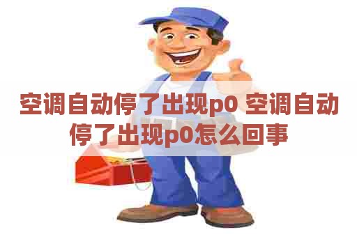 空调自动停了出现p0 空调自动停了出现p0怎么回事