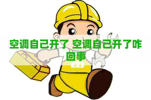 空调自己开了 空调自己开了咋回事