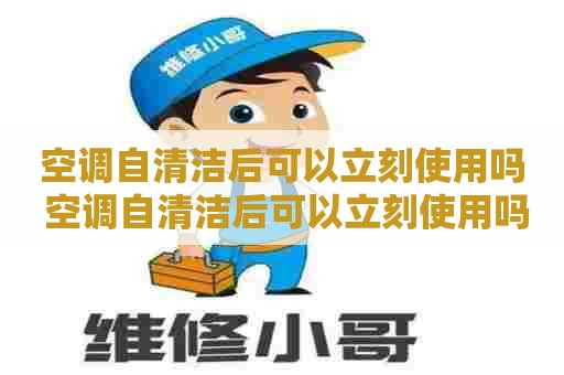 空调自清洁后可以立刻使用吗 空调自清洁后可以立刻使用吗为什么