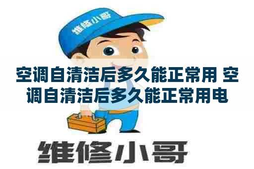 空调自清洁后多久能正常用 空调自清洁后多久能正常用电