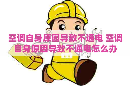 空调自身原因导致不通电 空调自身原因导致不通电怎么办