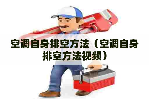 空调自身排空方法（空调自身排空方法视频）