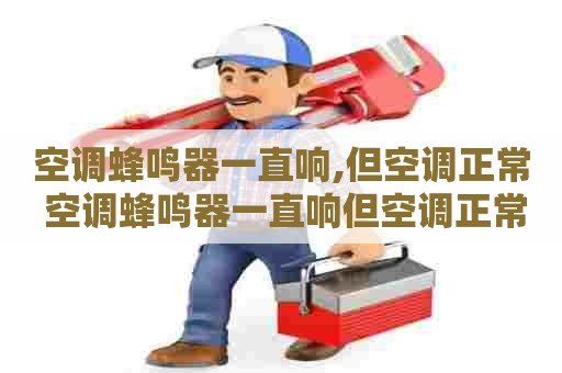 空调蜂鸣器一直响,但空调正常 空调蜂鸣器一直响但空调正常
