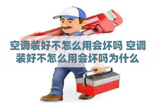 空调装好不怎么用会坏吗 空调装好不怎么用会坏吗为什么