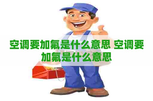 空调要加氟是什么意思 空调要加氟是什么意思