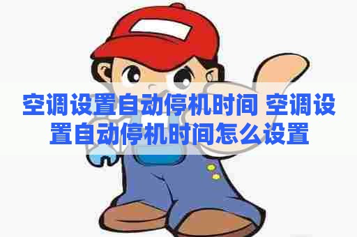 空调设置自动停机时间 空调设置自动停机时间怎么设置