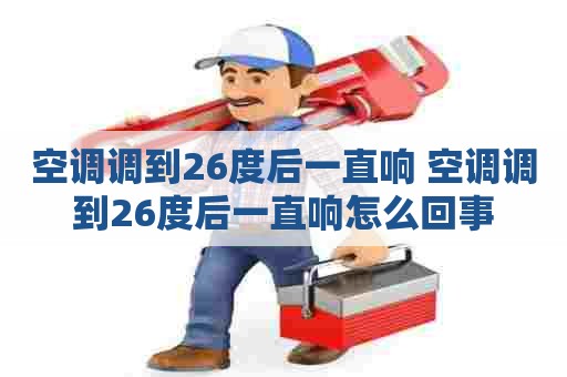 空调调到26度后一直响 空调调到26度后一直响怎么回事