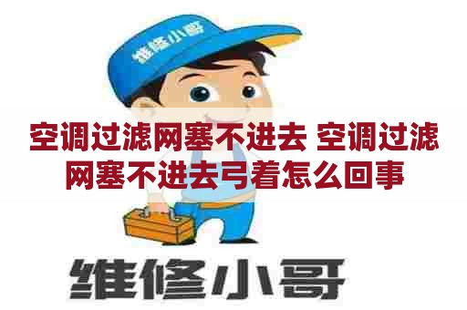 空调过滤网塞不进去 空调过滤网塞不进去弓着怎么回事