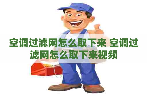 空调过滤网怎么取下来 空调过滤网怎么取下来视频