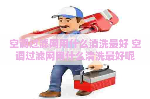 空调过滤网用什么清洗最好 空调过滤网用什么清洗最好呢