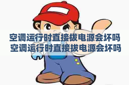 空调运行时直接拔电源会坏吗 空调运行时直接拔电源会坏吗为什么