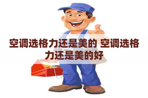 空调选格力还是美的 空调选格力还是美的好