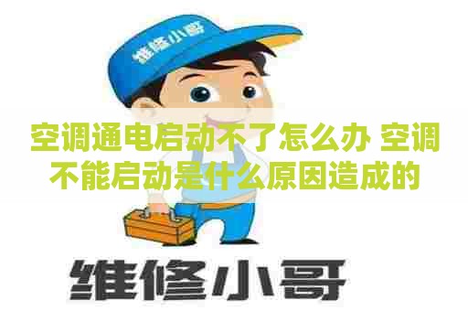 空调通电启动不了怎么办 空调不能启动是什么原因造成的