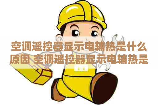 空调遥控器显示电辅热是什么原因 空调遥控器显示电辅热是什么原因造成的