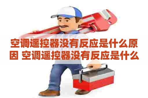 空调遥控器没有反应是什么原因 空调遥控器没有反应是什么原因造成的