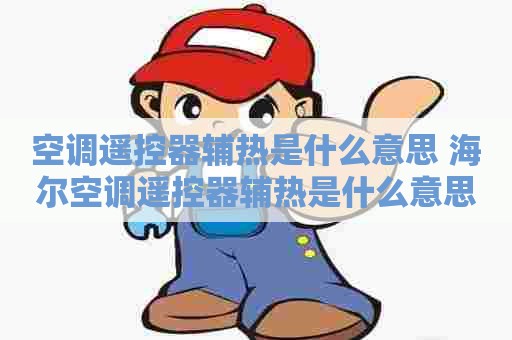 空调遥控器辅热是什么意思 海尔空调遥控器辅热是什么意思