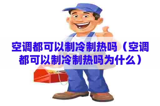 空调都可以制冷制热吗（空调都可以制冷制热吗为什么）