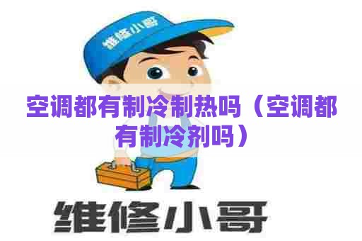 空调都有制冷制热吗（空调都有制冷剂吗）