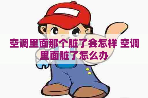 空调里面那个脏了会怎样 空调里面脏了怎么办