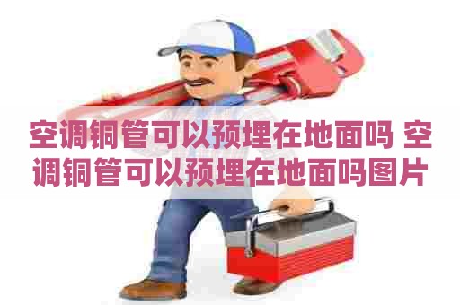 空调铜管可以预埋在地面吗 空调铜管可以预埋在地面吗图片 空调铜管可以预埋在地面吗 空调铜管可以预埋在地面吗图片