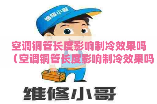空调铜管长度影响制冷效果吗（空调铜管长度影响制冷效果吗为什么）