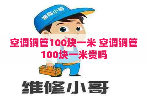 空调铜管100块一米 空调铜管100块一米贵吗