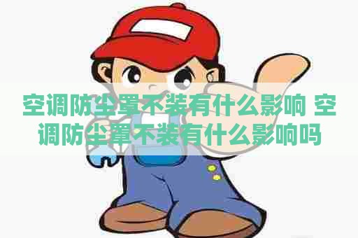 空调防尘罩不装有什么影响 空调防尘罩不装有什么影响吗 空调防尘罩不装有什么影响 空调防尘罩不装有什么影响吗