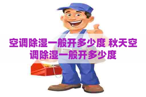 空调除湿一般开多少度 秋天空调除湿一般开多少度