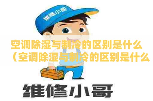 空调除湿与制冷的区别是什么（空调除湿与制冷的区别是什么呢）