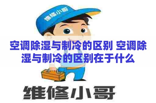 空调除湿与制冷的区别 空调除湿与制冷的区别在于什么