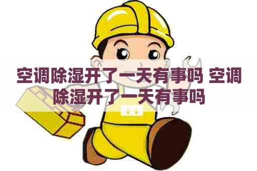 空调除湿开了一天有事吗 空调除湿开了一天有事吗