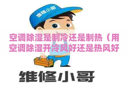 空调除湿是制冷还是制热（用空调除湿开冷风好还是热风好）