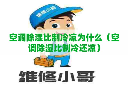空调除湿比制冷凉为什么（空调除湿比制冷还凉）