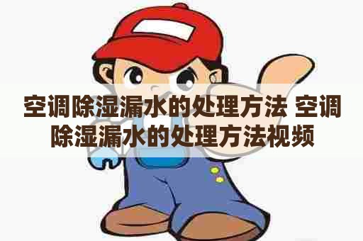 空调除湿漏水的处理方法 空调除湿漏水的处理方法视频