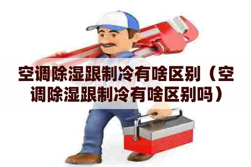 空调除湿跟制冷有啥区别(空调除湿跟制冷有啥区别吗) 空调除湿跟制冷有啥区别(空调除湿跟制冷有啥区别吗)