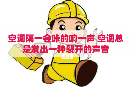 空调隔一会咔的响一声 空调总是发出一种裂开的声音