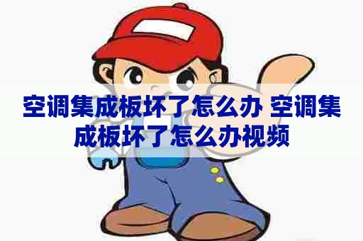 空调集成板坏了怎么办 空调集成板坏了怎么办视频 空调集成板坏了怎么办 空调集成板坏了怎么办视频