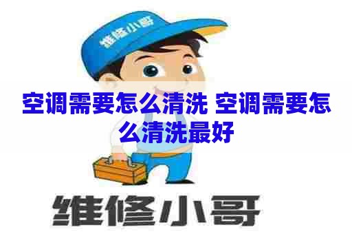 空调需要怎么清洗 空调需要怎么清洗最好