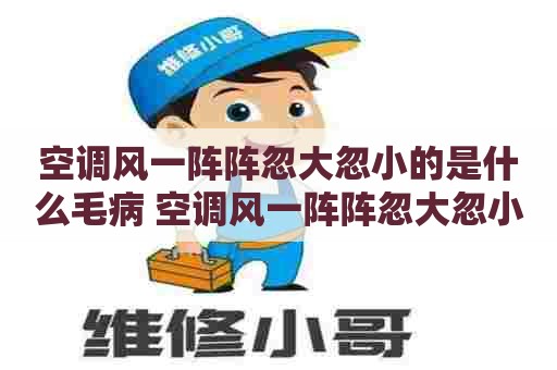空调风一阵阵忽大忽小的是什么毛病 空调风一阵阵忽大忽小的是什么毛病啊 空调风一阵阵忽大忽小的是什么毛病 空调风一阵阵忽大忽小的是什么毛病啊