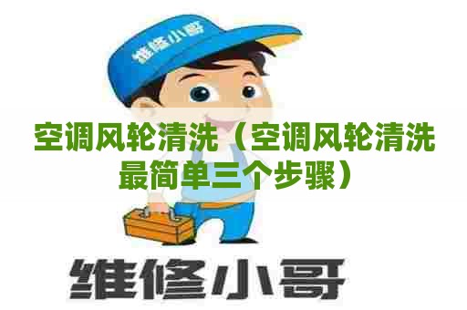 空调风轮清洗（空调风轮清洗最简单三个步骤）