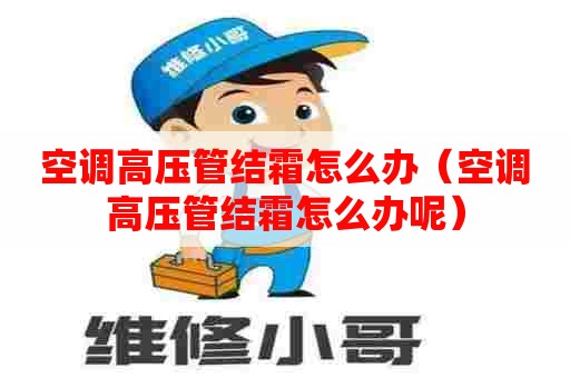 空调高压管结霜怎么办(空调高压管结霜怎么办呢) 空调高压管结霜怎么办(空调高压管结霜怎么办呢)