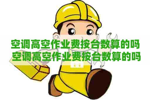 空调高空作业费按台数算的吗 空调高空作业费按台数算的吗怎么算