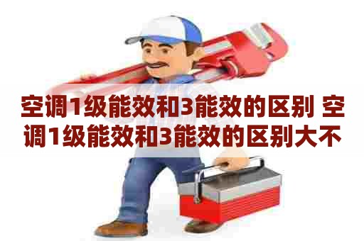 空调1级能效和3能效的区别 空调1级能效和3能效的区别大不大