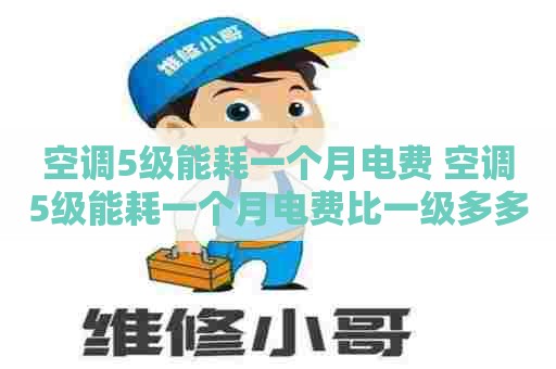 空调5级能耗一个月电费 空调5级能耗一个月电费比一级多多少