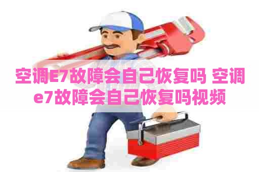 空调E7故障会自己恢复吗 空调e7故障会自己恢复吗视频