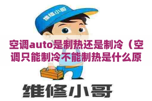空调auto是制热还是制冷（空调只能制冷不能制热是什么原因）