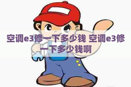 空调e3修一下多少钱 空调e3修一下多少钱啊