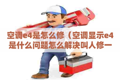 空调e4是怎么修（空调显示e4是什么问题怎么解决叫人修一般要多少钱）