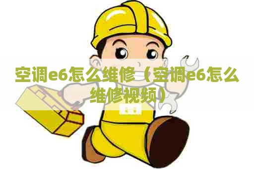 空调e6怎么维修（空调e6怎么维修视频）